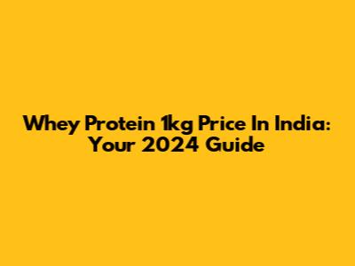 Whey Protein 1kg Price In India: Your 2024 Guide