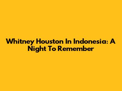 Whitney Houston In Indonesia: A Night To Remember