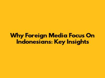Why Foreign Media Focus On Indonesians: Key Insights
