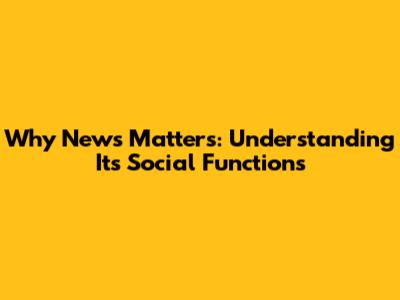Why News Matters: Understanding Its Social Functions