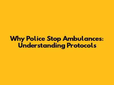 Why Police Stop Ambulances: Understanding Protocols