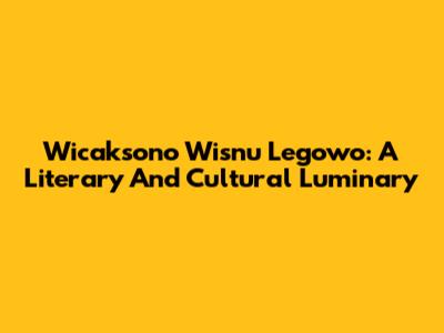Wicaksono Wisnu Legowo: A Literary And Cultural Luminary