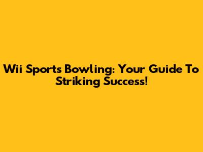 Wii Sports Bowling: Your Guide To Striking Success!