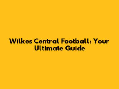 Wilkes Central Football: Your Ultimate Guide