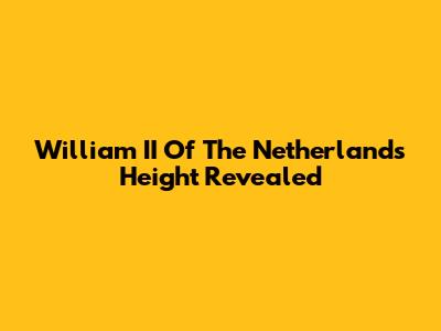 William II Of The Netherlands' Height Revealed