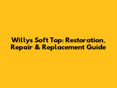 Willys Soft Top: Restoration, Repair & Replacement Guide