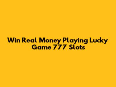 Win Real Money Playing Lucky Game 777 Slots
