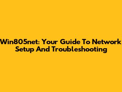 Win805net: Your Guide To Network Setup And Troubleshooting