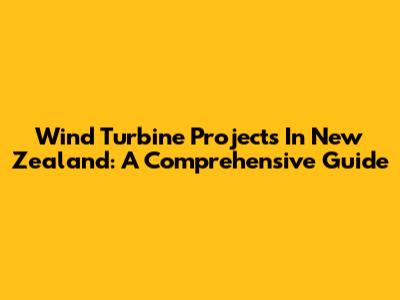 Wind Turbine Projects In New Zealand: A Comprehensive Guide