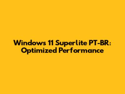 Windows 11 Superlite PT-BR: Optimized Performance