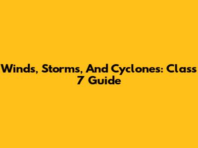 Winds, Storms, And Cyclones: Class 7 Guide