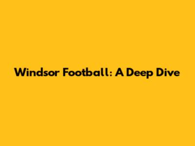 Windsor Football: A Deep Dive