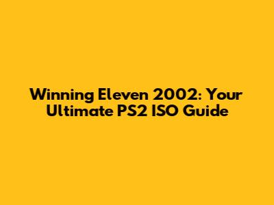 Winning Eleven 2002: Your Ultimate PS2 ISO Guide