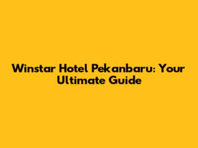 Winstar Hotel Pekanbaru: Your Ultimate Guide