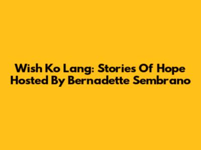 Wish Ko Lang: Stories Of Hope Hosted By Bernadette Sembrano