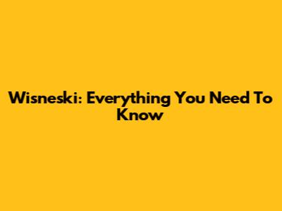 Wisneski: Everything You Need To Know