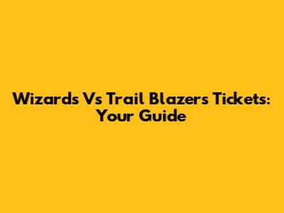 Wizards Vs Trail Blazers Tickets: Your Guide
