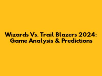 Wizards Vs. Trail Blazers 2024: Game Analysis & Predictions