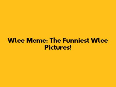 Wlee Meme: The Funniest Wlee Pictures!