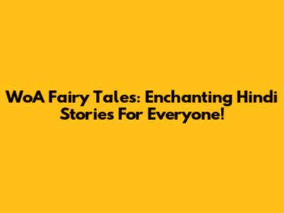 WoA Fairy Tales: Enchanting Hindi Stories For Everyone!