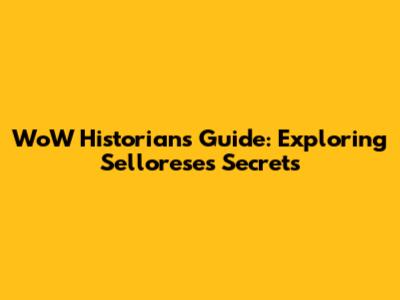 WoW Historian's Guide: Exploring Sellorese's Secrets
