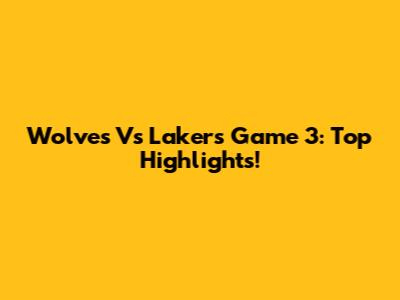 Wolves Vs Lakers Game 3: Top Highlights!