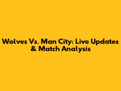 Wolves Vs. Man City: Live Updates & Match Analysis