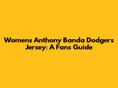 Women's Anthony Banda Dodgers Jersey: A Fan's Guide