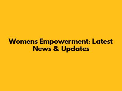Women's Empowerment: Latest News & Updates