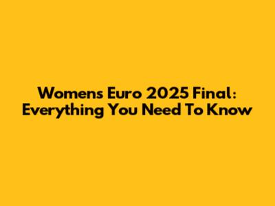 Women's Euro 2025 Final: Everything You Need To Know