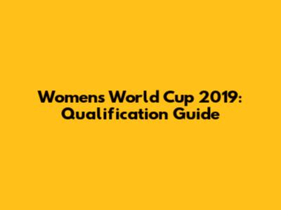 Women's World Cup 2019: Qualification Guide