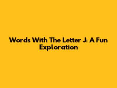 Words With The Letter 'J': A Fun Exploration