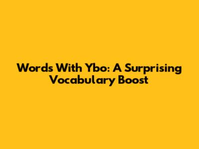 Words With Ybo: A Surprising Vocabulary Boost