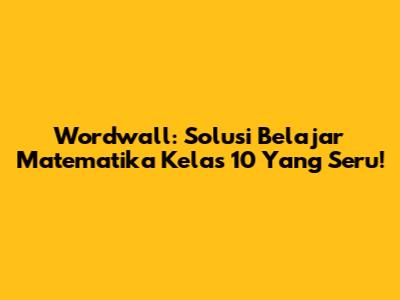 Wordwall: Solusi Belajar Matematika Kelas 10 Yang Seru!