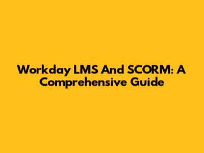 Workday LMS And SCORM: A Comprehensive Guide