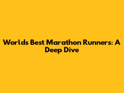 World's Best Marathon Runners: A Deep Dive