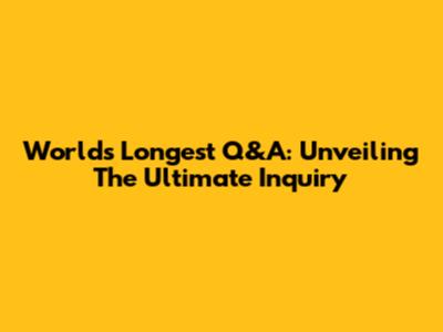 World's Longest Q&A: Unveiling The Ultimate Inquiry