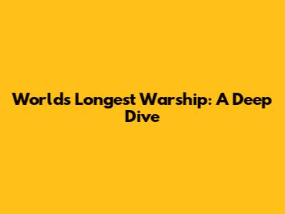 World's Longest Warship: A Deep Dive
