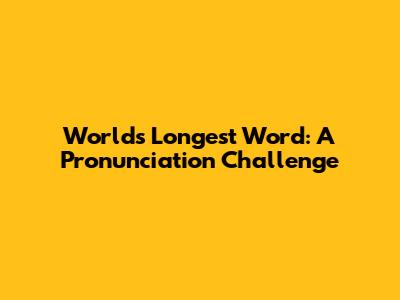 World's Longest Word: A Pronunciation Challenge