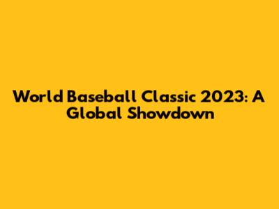 World Baseball Classic 2023: A Global Showdown