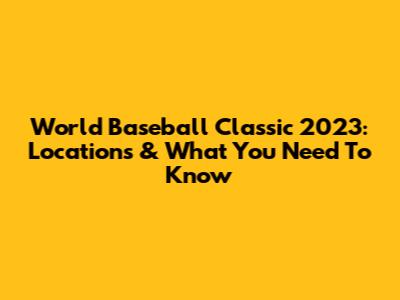 World Baseball Classic 2023: Locations & What You Need To Know