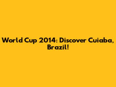 World Cup 2014: Discover Cuiaba, Brazil!