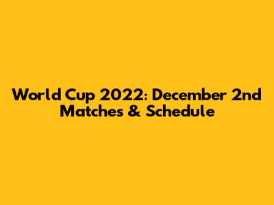 World Cup 2022: December 2nd Matches & Schedule