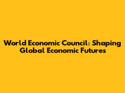 World Economic Council: Shaping Global Economic Futures