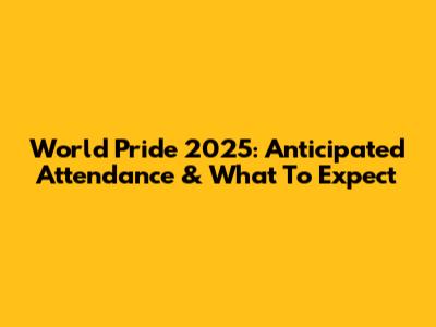 World Pride 2025: Anticipated Attendance & What To Expect