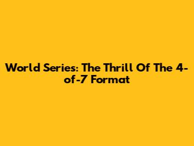 World Series: The Thrill Of The 4-of-7 Format