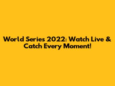 World Series 2022: Watch Live & Catch Every Moment!