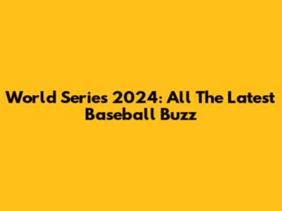 World Series 2024: All The Latest Baseball Buzz