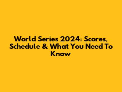 World Series 2024: Scores, Schedule & What You Need To Know