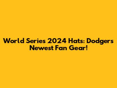 World Series 2024 Hats: Dodgers' Newest Fan Gear!